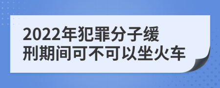 2022年犯罪分子缓刑期间可不可以坐火车