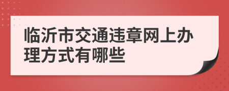 临沂市交通违章网上办理方式有哪些