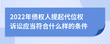 2022年债权人提起代位权诉讼应当符合什么样的条件