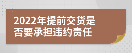 2022年提前交货是否要承担违约责任