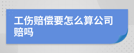 工伤赔偿要怎么算公司赔吗