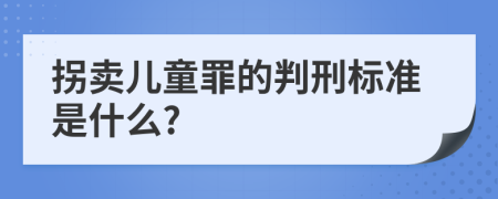 拐卖儿童罪的判刑标准是什么?