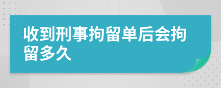 收到刑事拘留单后会拘留多久