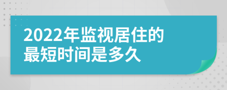 2022年监视居住的最短时间是多久