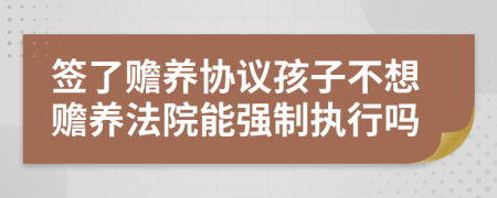 签了赡养协议孩子不想赡养法院能强制执行吗