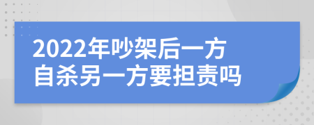 2022年吵架后一方自杀另一方要担责吗