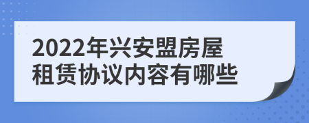 2022年兴安盟房屋租赁协议内容有哪些