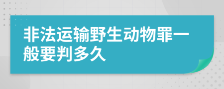 非法运输野生动物罪一般要判多久