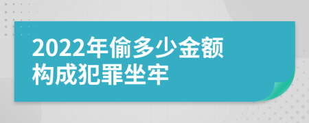 2022年偷多少金额构成犯罪坐牢
