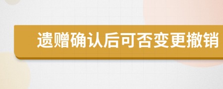 遗赠确认后可否变更撤销