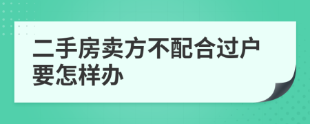 二手房卖方不配合过户要怎样办