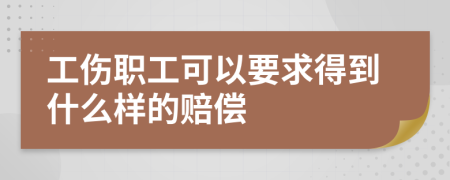 工伤职工可以要求得到什么样的赔偿