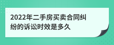 2022年二手房买卖合同纠纷的诉讼时效是多久