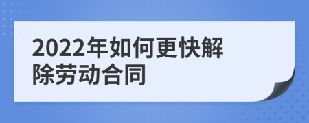 2022年如何更快解除劳动合同