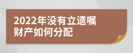 2022年没有立遗嘱财产如何分配