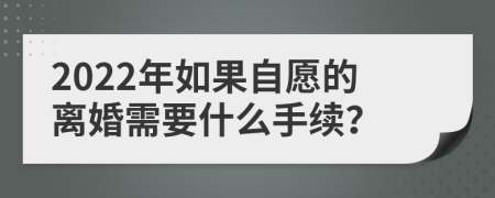 2022年如果自愿的离婚需要什么手续？