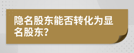 隐名股东能否转化为显名股东？