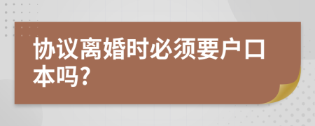 协议离婚时必须要户口本吗?