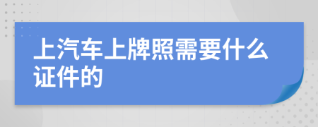 上汽车上牌照需要什么证件的