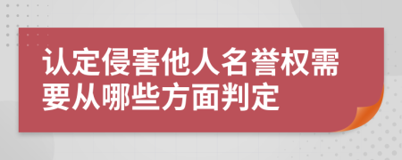 认定侵害他人名誉权需要从哪些方面判定