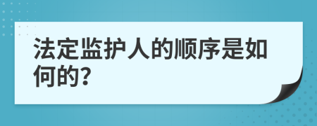 法定监护人的顺序是如何的？