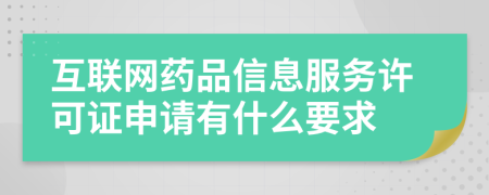 互联网药品信息服务许可证申请有什么要求