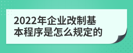 2022年企业改制基本程序是怎么规定的