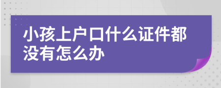 小孩上户口什么证件都没有怎么办