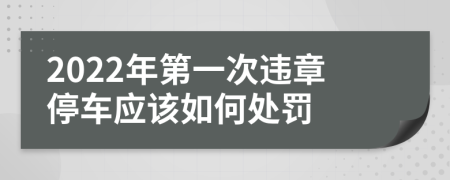 2022年第一次违章停车应该如何处罚