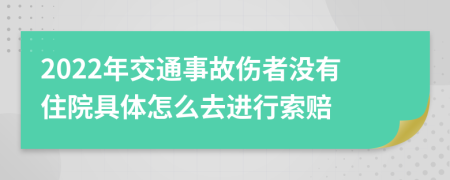 2022年交通事故伤者没有住院具体怎么去进行索赔