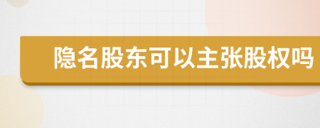 隐名股东可以主张股权吗