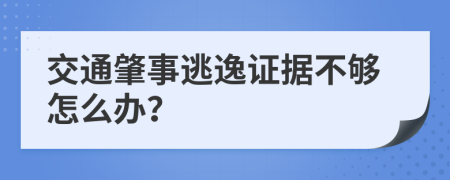 交通肇事逃逸证据不够怎么办？