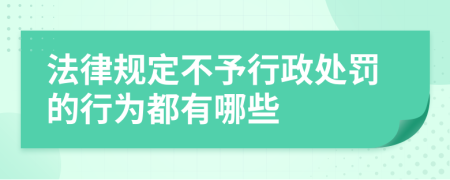 法律规定不予行政处罚的行为都有哪些