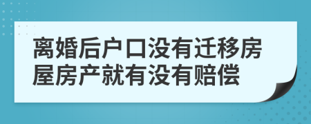 离婚后户口没有迁移房屋房产就有没有赔偿