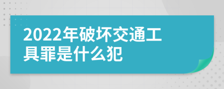 2022年破坏交通工具罪是什么犯