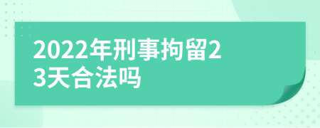 2022年刑事拘留23天合法吗