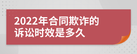 2022年合同欺诈的诉讼时效是多久