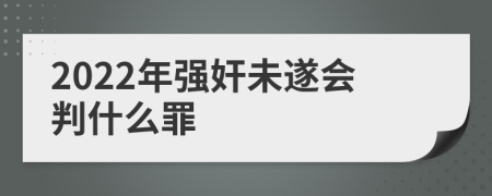 2022年强奸未遂会判什么罪