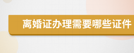 离婚证办理需要哪些证件