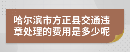 哈尔滨市方正县交通违章处理的费用是多少呢