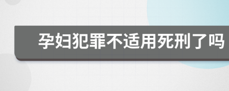 孕妇犯罪不适用死刑了吗