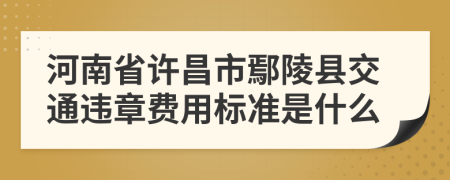 河南省许昌市鄢陵县交通违章费用标准是什么