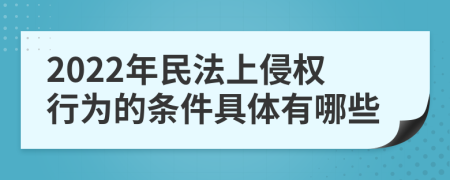 2022年民法上侵权行为的条件具体有哪些