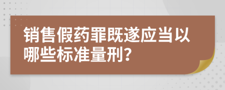 销售假药罪既遂应当以哪些标准量刑？