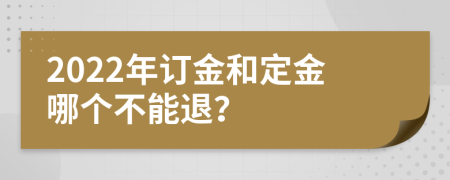 2022年订金和定金哪个不能退？