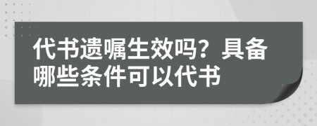 代书遗嘱生效吗？具备哪些条件可以代书