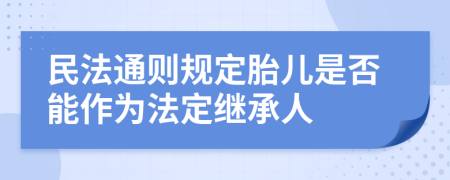 民法通则规定胎儿是否能作为法定继承人