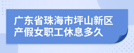 广东省珠海市坪山新区产假女职工休息多久