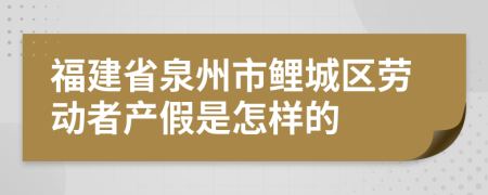 福建省泉州市鲤城区劳动者产假是怎样的