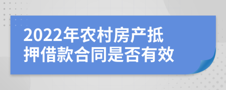 2022年农村房产抵押借款合同是否有效
